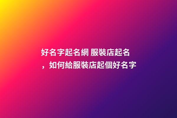 好名字起名網 服裝店起名，如何給服裝店起個好名字-第1張-店鋪起名-玄機派